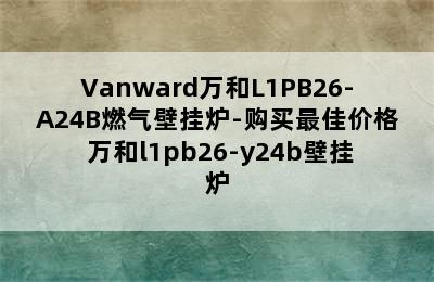 Vanward万和L1PB26-A24B燃气壁挂炉-购买最佳价格 万和l1pb26-y24b壁挂炉